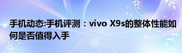 手机动态:手机评测：vivo X9s的整体性能如何是否值得入手