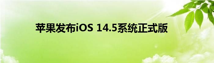 苹果发布iOS 14.5系统正式版